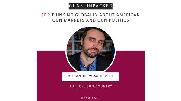 Episode cover art, with a photograph of Andrew McKevitt and title (Thinking Globally about American Gun Markets & Gun Politics) of Season 1, Episode 2