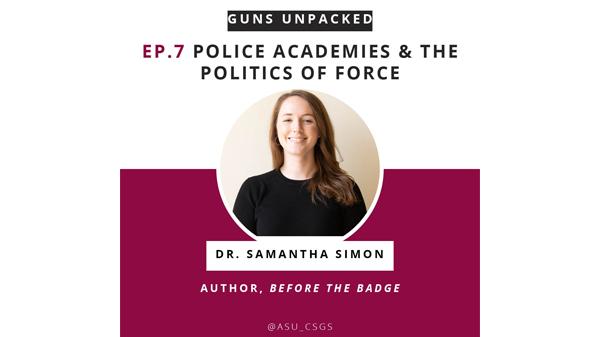 Episode cover art, with a photograph of Samathan Simon and title Season 1, Episode, "Police Academies and the Politics of Force" 7 of Guns Unpacked